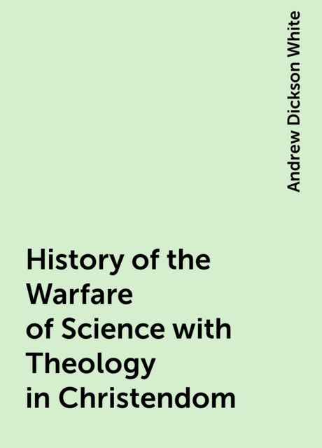 History of the Warfare of Science with Theology in Christendom