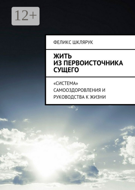 Жить из Первоисточника Сущего. «Система» самооздоровления и руководства к жизни