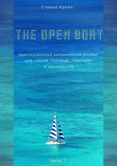 The Open Boat. Адаптированный американский рассказ для чтения, перевода, пересказа и аудирования. Часть 7, Стивен Крейн