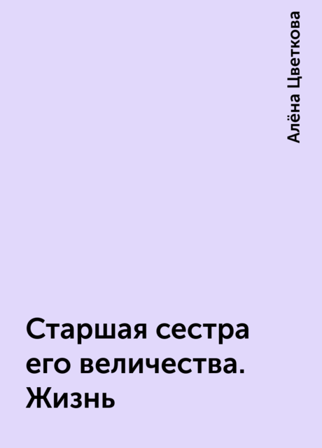 Старшая сестра его величества. Жизнь, Алёна Цветкова