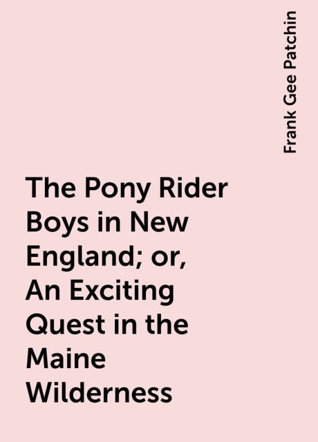 The Pony Rider Boys in New England; or, An Exciting Quest in the Maine Wilderness