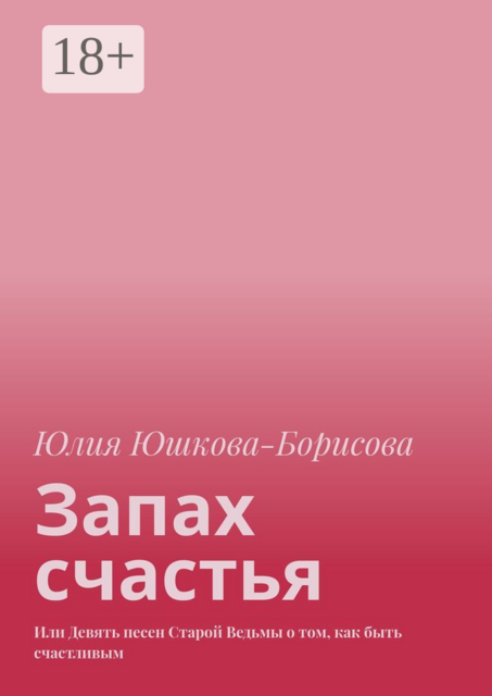 Запах счастья. Или Девять песен Старой Ведьмы о том, как быть счастливым, Юлия Юшкова-Борисова