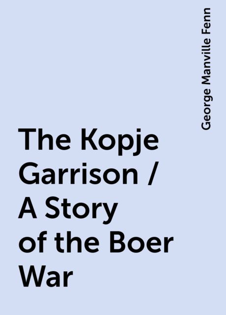 The Kopje Garrison / A Story of the Boer War