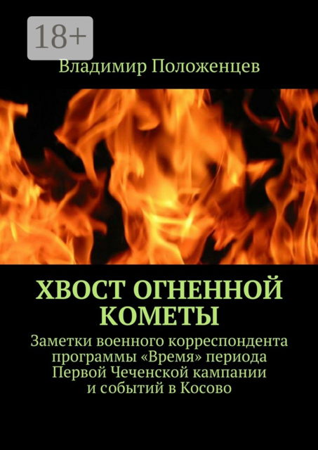 Хвост огненной кометы. Заметки военного корреспондента программы «Время» периода Первой Чеченской кампании и событий в Косово