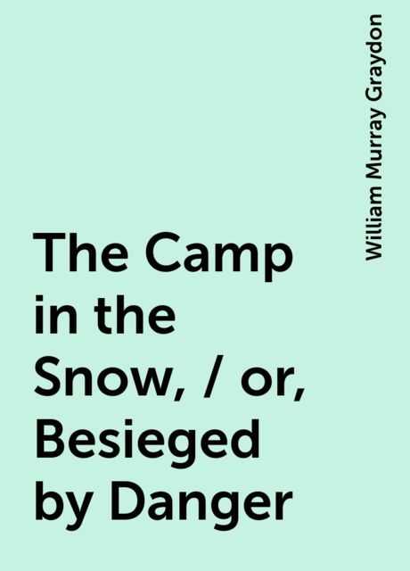 The Camp in the Snow, / or, Besieged by Danger