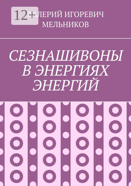 СЕЗНАШИВОНЫ В ЭНЕРГИЯХ ЭНЕРГИЙ, ВАЛЕРИЙ ИГОРЕВИЧ МЕЛЬНИКОВ
