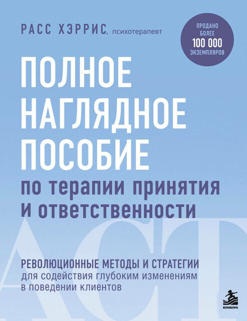 Полное наглядное пособие по терапии принятия и ответственности. Революционные методы и стратегии для содействия глубоким изменениям в поведении кли…