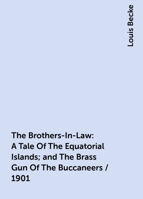 The Brothers-In-Law: A Tale Of The Equatorial Islands; and The Brass Gun Of The Buccaneers / 1901