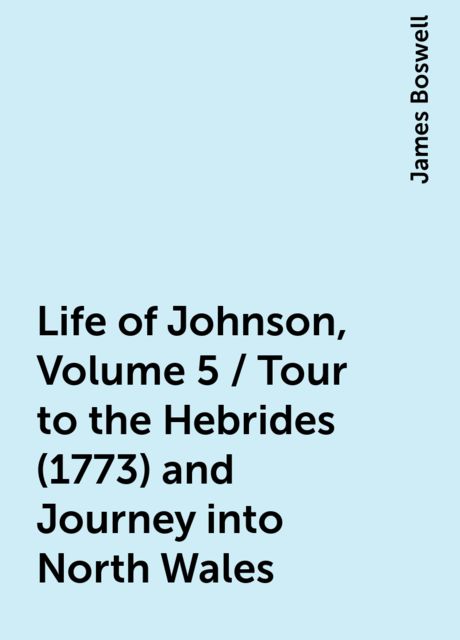 Life of Johnson, Volume 5 / Tour to the Hebrides (1773) and Journey into North Wales