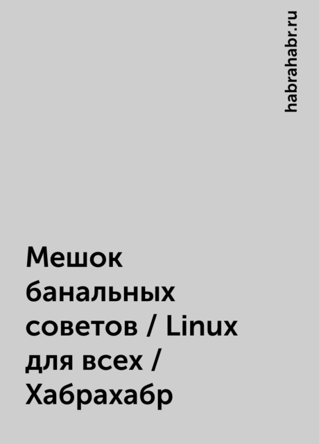 Мешок банальных советов / Linux для всех / Хабрахабр