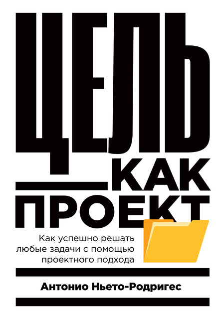 Цель как проект: Как успешно решать любые задачи с помощью проектного подхода, Антонио Ньето-Родригес