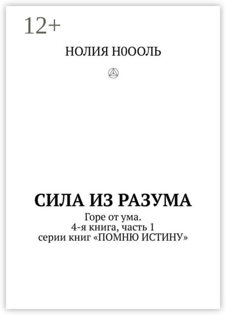 СИЛА из РАЗума. Горе от ума. 4-я книга, часть 1 серии книг «ПОМНЮ ИСТИНУ»