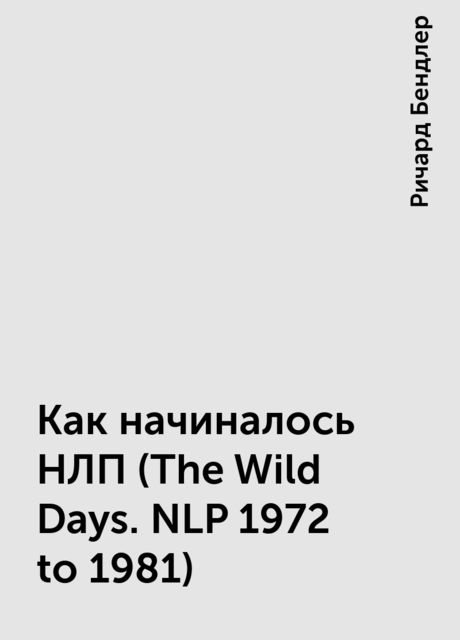 Как начиналось НЛП (The Wild Days. NLP 1972 to 1981)