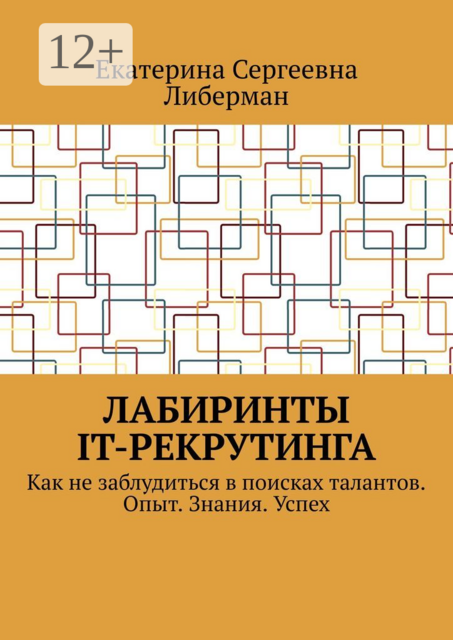 Лабиринты IT-рекрутинга. Как не заблудиться в поисках талантов. Опыт. Знания. Успех