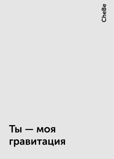 Ты — моя гравитация, CheBe