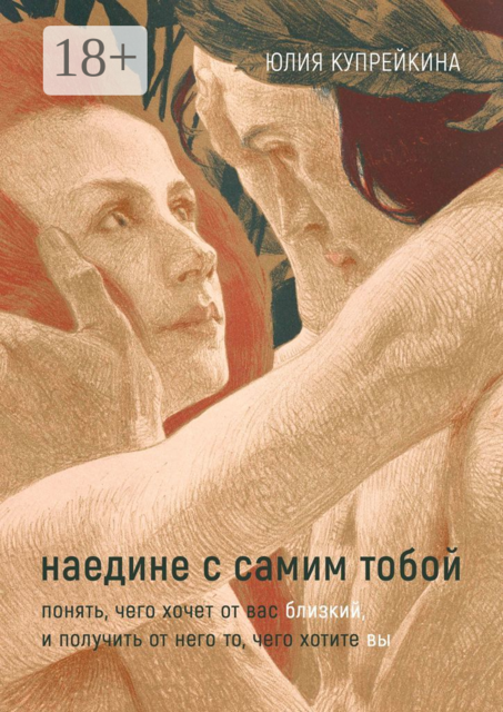 Наедине с самим тобой. Понять, чего хочет от вас близкий, и получить от него то, чего хотите вы, Юлия Купрейкина