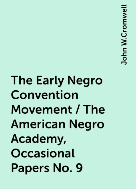 The Early Negro Convention Movement / The American Negro Academy, Occasional Papers No. 9