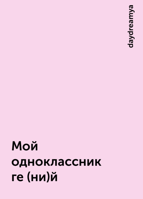 Мой одноклассник ге(ни)й, daydreamya