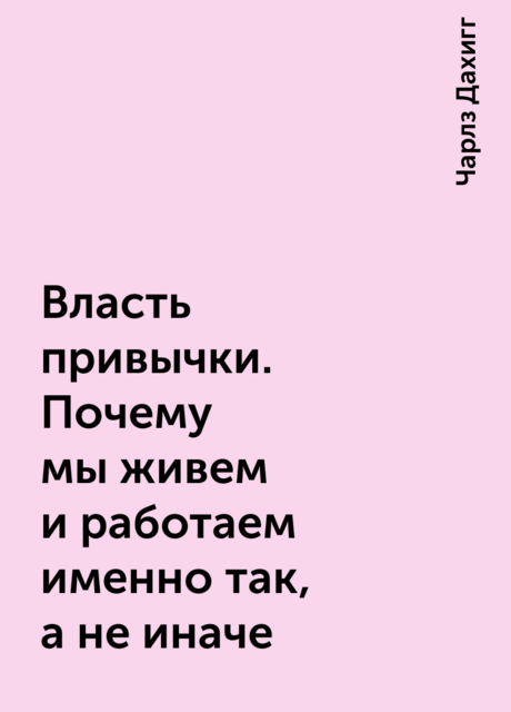 Власть привычки. Почему мы живем и работаем именно так, а не иначе