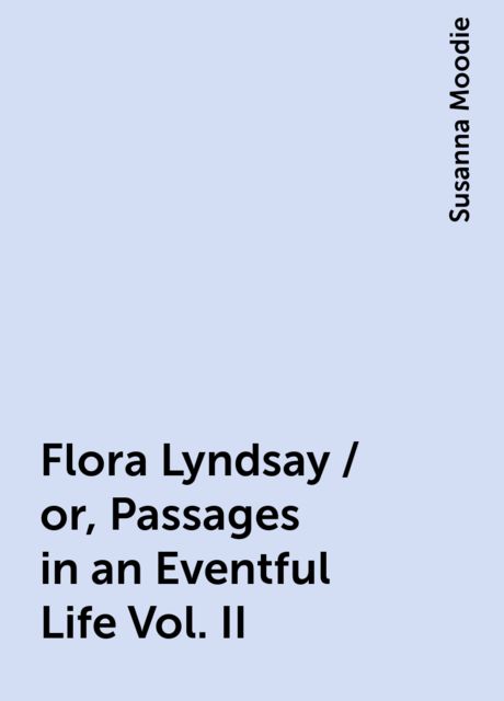 Flora Lyndsay / or, Passages in an Eventful Life Vol. II