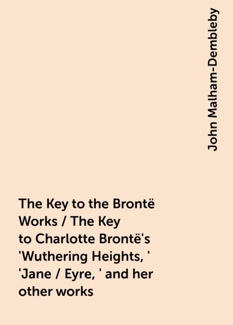 The Key to the Brontë Works / The Key to Charlotte Brontë's 'Wuthering Heights,' 'Jane / Eyre,' and her other works