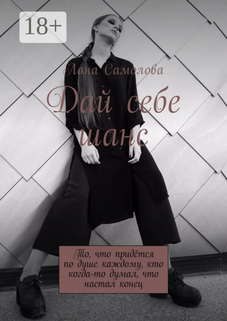 Дай себе шанс. То, что придётся по душе каждому, кто когда-то думал, что настал конец, Лана Самолова