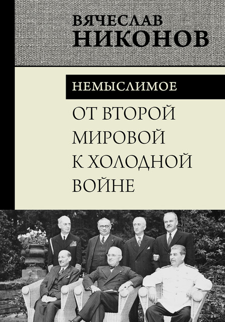 От Второй мировой к холодной войне. Немыслимое, Вячеслав Никонов