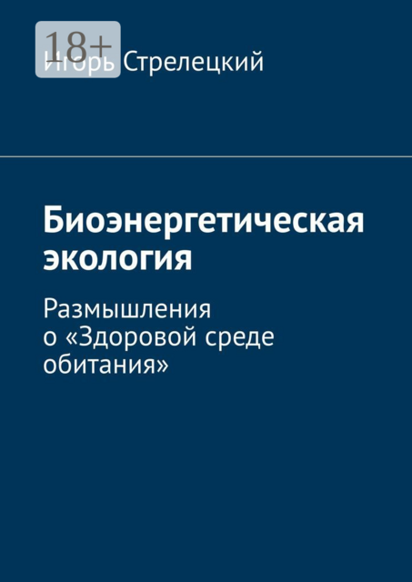 Биоэнергетическая экология. Размышления о «Здоровой среде обитания», Игорь Стрелецкий