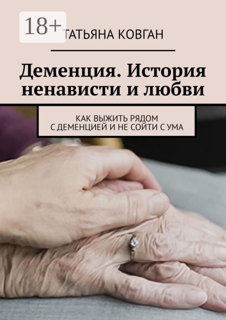 Деменция. История ненависти и любви. Как выжить рядом с деменцией и не сойти с ума