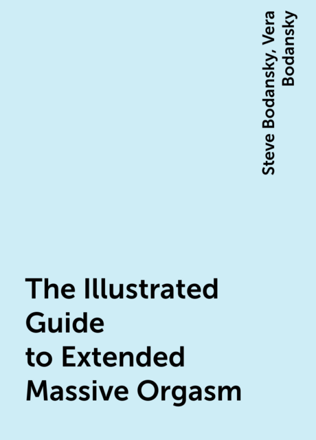 The Illustrated Guide to Extended Massive Orgasm, Steve Bodansky, Vera Bodansky