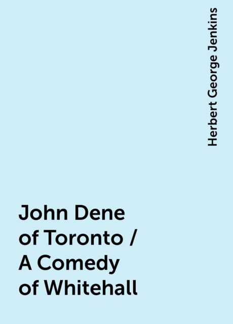 John Dene of Toronto / A Comedy of Whitehall