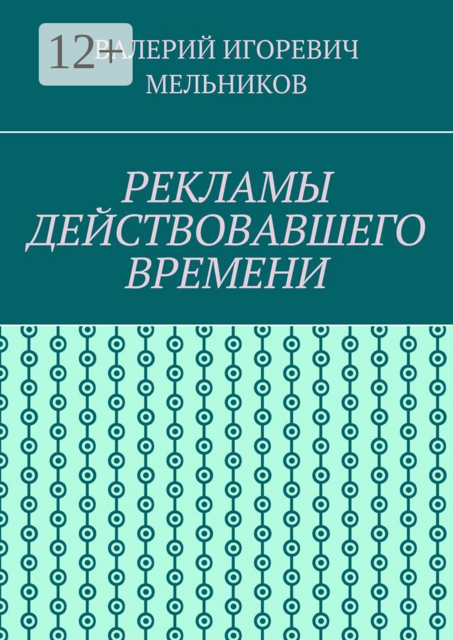РЕКЛАМЫ ДЕЙСТВОВАВШЕГО ВРЕМЕНИ, ВАЛЕРИЙ ИГОРЕВИЧ МЕЛЬНИКОВ