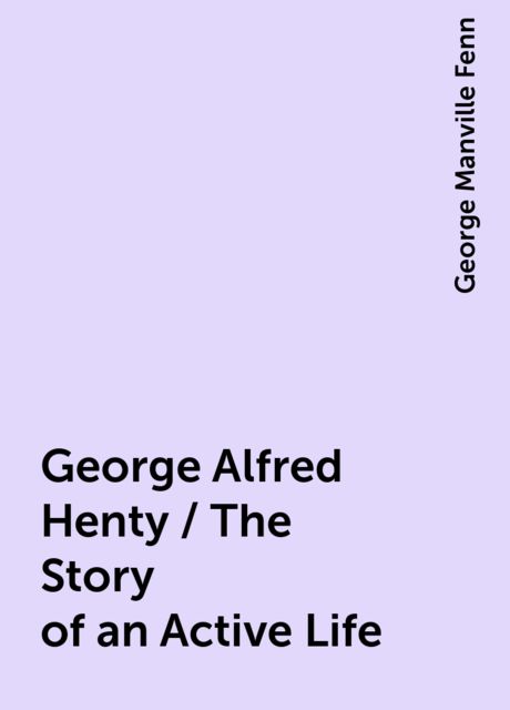 George Alfred Henty / The Story of an Active Life