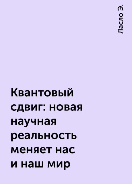 Квантовый сдвиг: новая научная реальность меняет нас и наш мир
