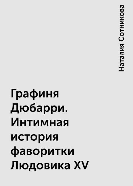 Графиня Дюбарри. Интимная история фаворитки Людовика XV