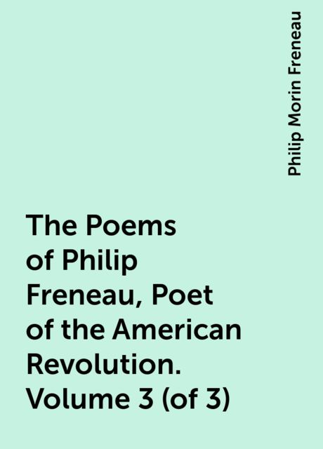 The Poems of Philip Freneau, Poet of the American Revolution. Volume 3 (of 3)
