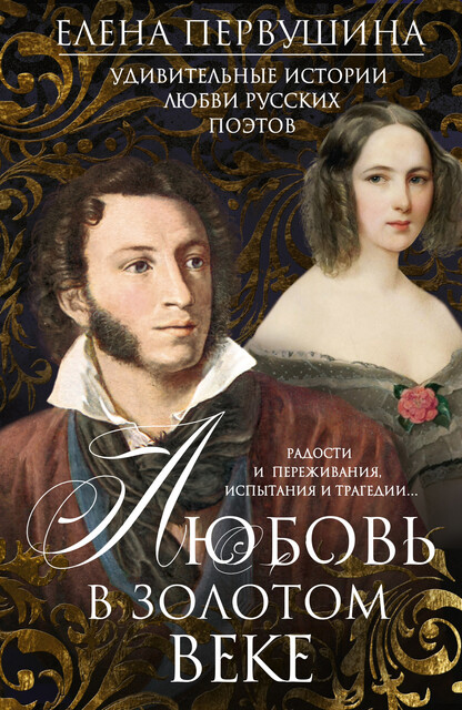 Любовь в Золотом веке. Удивительные истории любви русских поэтов. Радости и переживания, испытания и трагедии, Елена Первушина