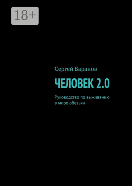 Человек 2.0. Руководство по выживанию в мире обезьян, Сергей Баранов