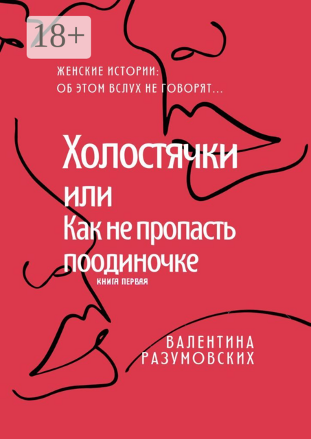 Холостячки, или Как не пропасть поодиночке. Женские истории: Об этом вслух не говорят... Книга первая, Валентина Разумовских