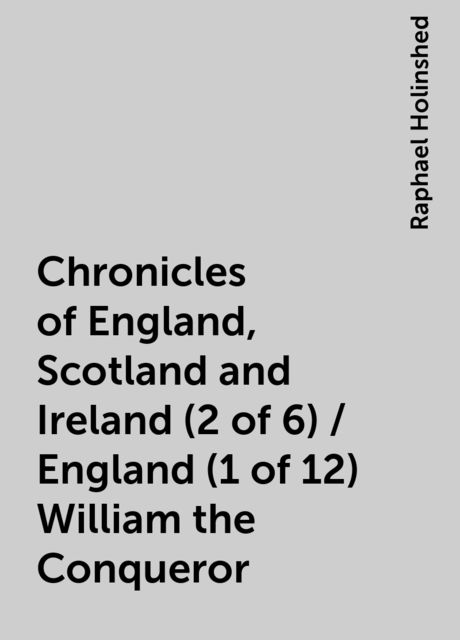 Chronicles of England, Scotland and Ireland (2 of 6) / England (1 of 12) William the Conqueror