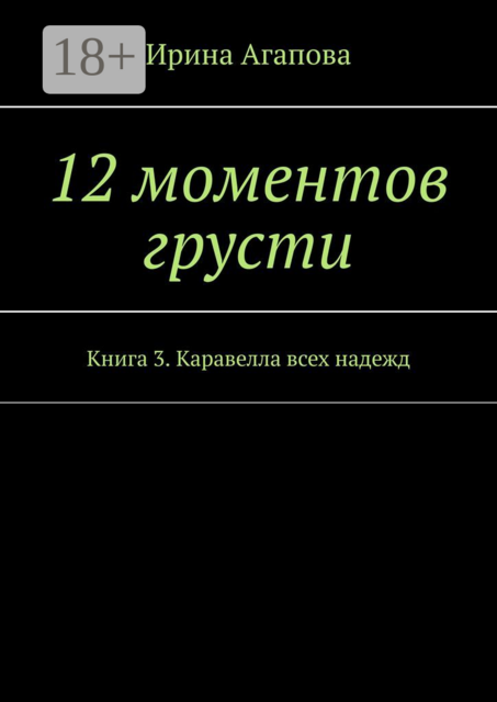 12 моментов грусти. Книга 3. Каравелла всех надежд, Ирина Агапова