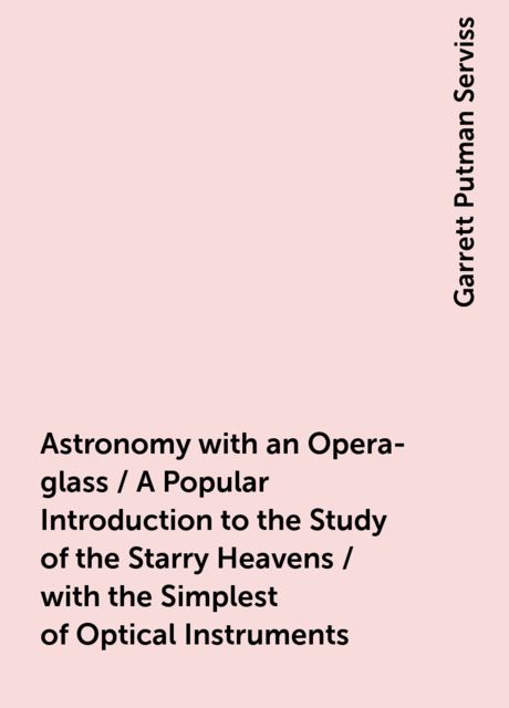 Astronomy with an Opera-glass / A Popular Introduction to the Study of the Starry Heavens / with the Simplest of Optical Instruments
