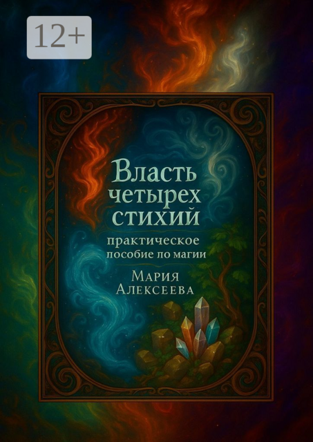 Власть четырех стихий: практическое пособие по магии. Как раскрыть магическую силу Огня, Воды, Земли и Воздуха, Мария Алексеева