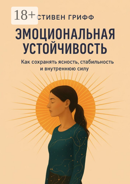 Эмоциональная устойчивость. Как сохранять ясность, стабильность и внутреннюю силу