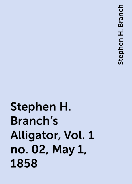 Stephen H. Branch's Alligator, Vol. 1 no. 02, May 1, 1858