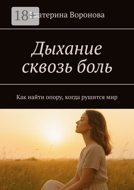 Дыхание сквозь боль. Как найти опору, когда рушится мир, Екатерина Воронова