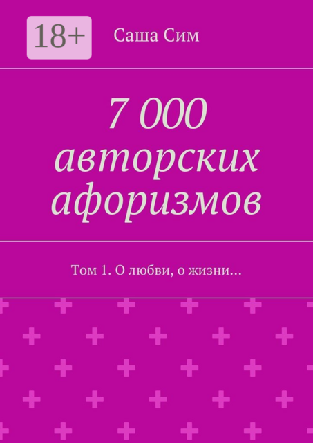 7 000 авторских афоризмов. Том 1. О любви, о жизни