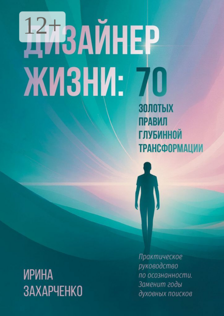 Дизайнер Жизни: 70 золотых правил глубинной трансформации. Практическое руководство по осознанности. Заменит годы духовных поисков
