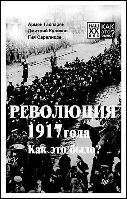 Революция 1917 года. Как это было, Армен Гаспарян, Дмитрий Куликов, Гия Саралидзе