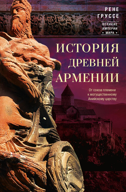 История древней Армении. От союза племен к могущественному Анийскому царству, Рене Груссе